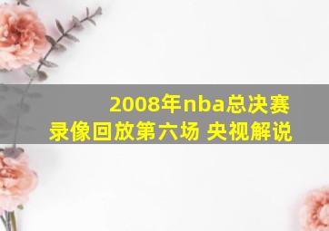 2008年nba总决赛录像回放第六场 央视解说